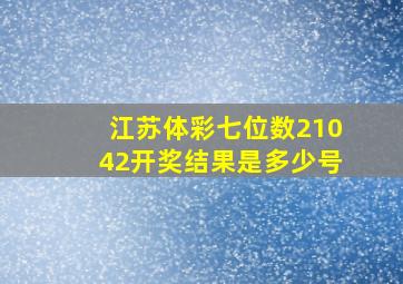 江苏体彩七位数21042开奖结果是多少号