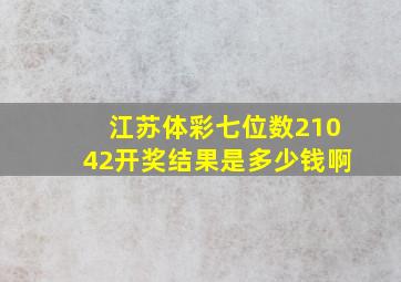 江苏体彩七位数21042开奖结果是多少钱啊