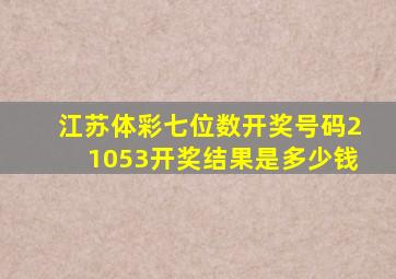 江苏体彩七位数开奖号码21053开奖结果是多少钱