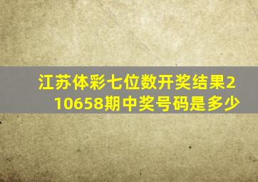 江苏体彩七位数开奖结果210658期中奖号码是多少