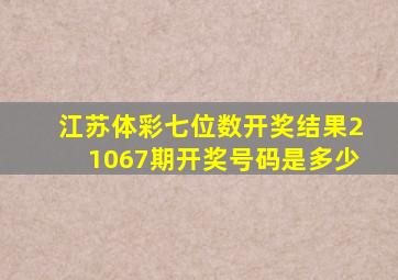 江苏体彩七位数开奖结果21067期开奖号码是多少