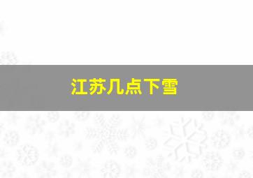 江苏几点下雪