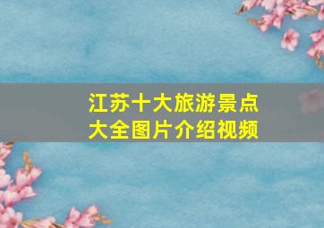 江苏十大旅游景点大全图片介绍视频