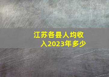 江苏各县人均收入2023年多少