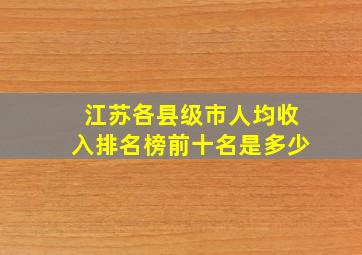 江苏各县级市人均收入排名榜前十名是多少