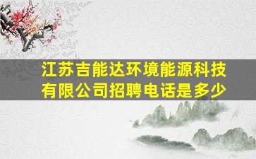 江苏吉能达环境能源科技有限公司招聘电话是多少