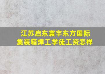 江苏启东寰宇东方国际集装箱焊工学徒工资怎样