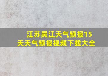 江苏吴江天气预报15天天气预报视频下载大全