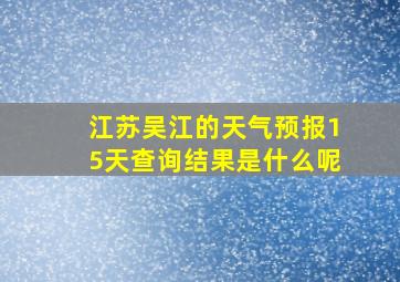 江苏吴江的天气预报15天查询结果是什么呢