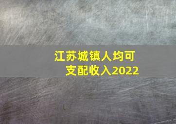 江苏城镇人均可支配收入2022