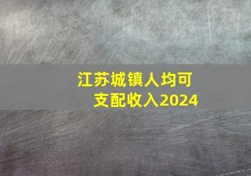 江苏城镇人均可支配收入2024