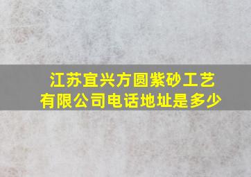 江苏宜兴方圆紫砂工艺有限公司电话地址是多少