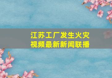 江苏工厂发生火灾视频最新新闻联播