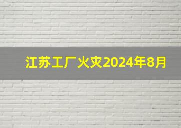 江苏工厂火灾2024年8月