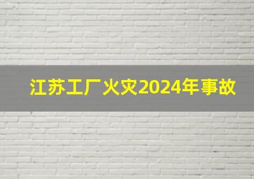 江苏工厂火灾2024年事故