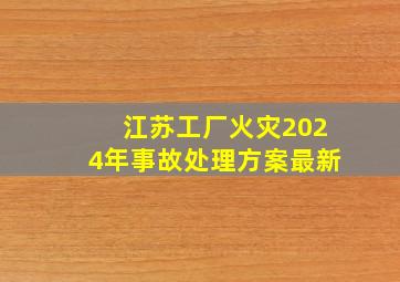 江苏工厂火灾2024年事故处理方案最新