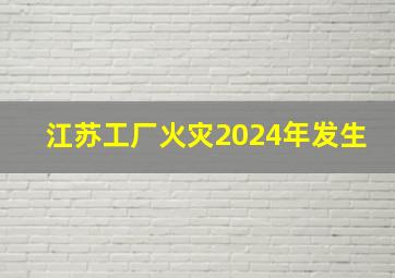 江苏工厂火灾2024年发生