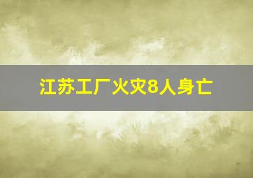 江苏工厂火灾8人身亡