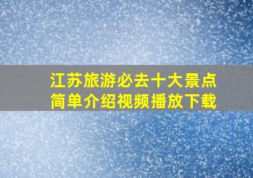 江苏旅游必去十大景点简单介绍视频播放下载