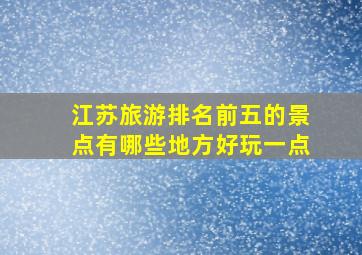 江苏旅游排名前五的景点有哪些地方好玩一点