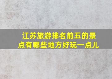 江苏旅游排名前五的景点有哪些地方好玩一点儿