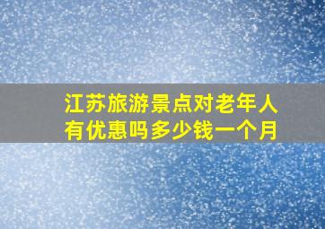 江苏旅游景点对老年人有优惠吗多少钱一个月