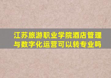 江苏旅游职业学院酒店管理与数字化运营可以转专业吗