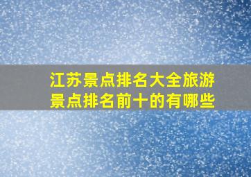 江苏景点排名大全旅游景点排名前十的有哪些