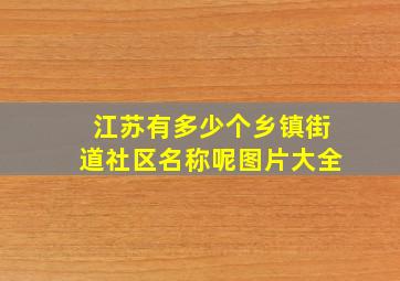 江苏有多少个乡镇街道社区名称呢图片大全