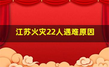 江苏火灾22人遇难原因