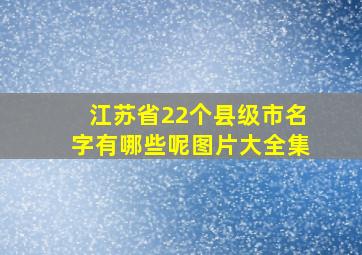 江苏省22个县级市名字有哪些呢图片大全集