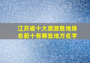 江苏省十大旅游胜地排名前十有哪些地方名字