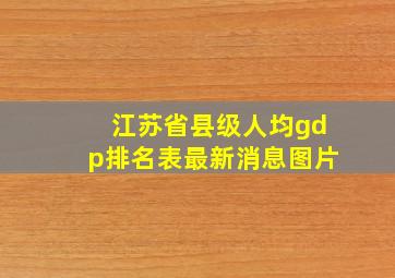 江苏省县级人均gdp排名表最新消息图片