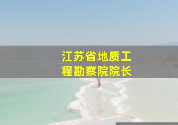 江苏省地质工程勘察院院长