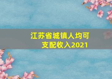 江苏省城镇人均可支配收入2021