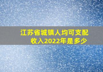 江苏省城镇人均可支配收入2022年是多少