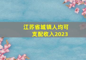 江苏省城镇人均可支配收入2023