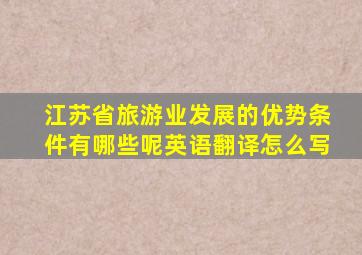 江苏省旅游业发展的优势条件有哪些呢英语翻译怎么写