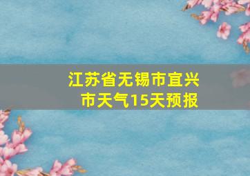 江苏省无锡市宜兴市天气15天预报