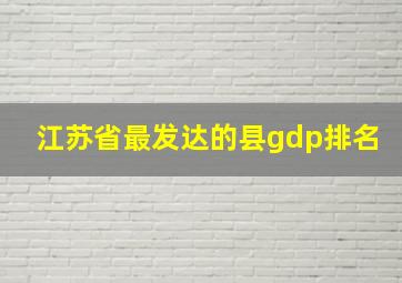 江苏省最发达的县gdp排名