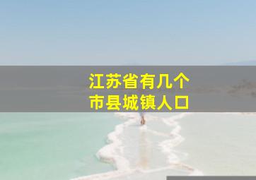 江苏省有几个市县城镇人口