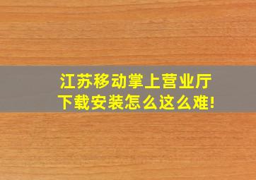 江苏移动掌上营业厅下载安装怎么这么难!