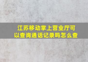 江苏移动掌上营业厅可以查询通话记录吗怎么查