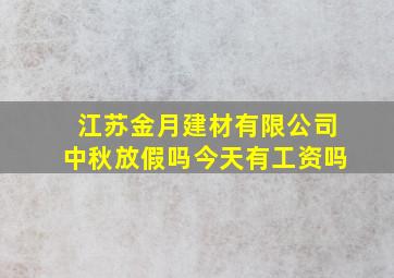 江苏金月建材有限公司中秋放假吗今天有工资吗