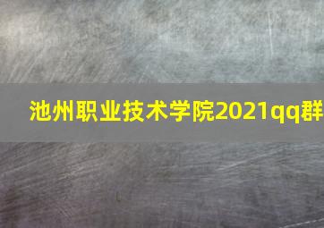 池州职业技术学院2021qq群