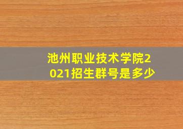 池州职业技术学院2021招生群号是多少