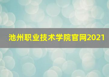 池州职业技术学院官网2021