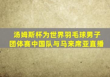 汤姆斯杯为世界羽毛球男子团体赛中国队与马来席亚直播