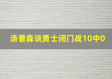 汤普森谈勇士闭门战10中0