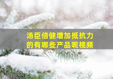 汤臣倍健增加抵抗力的有哪些产品呢视频